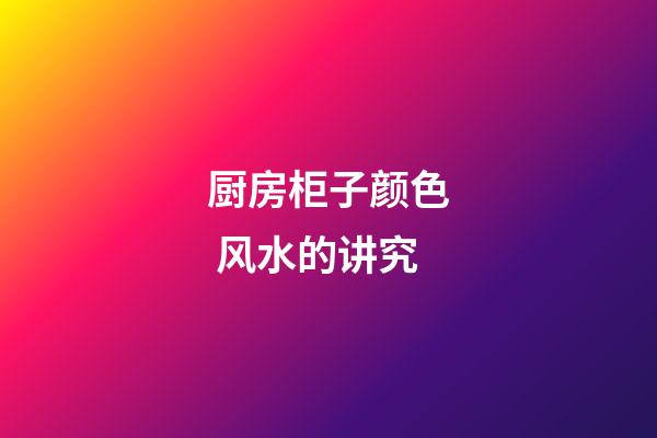 厨房柜子颜色 风水的讲究